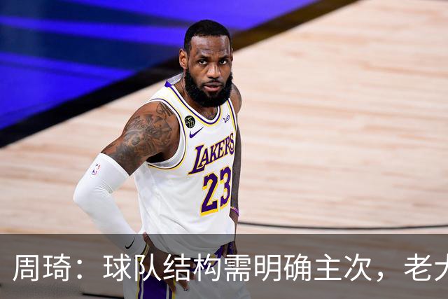 周琦：球队结构需明确主次，老大不可或缺